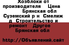Хозблоки от производителя  › Цена ­ 23 965 - Брянская обл., Суземский р-н, Смелиж д. Строительство и ремонт » Другое   . Брянская обл.